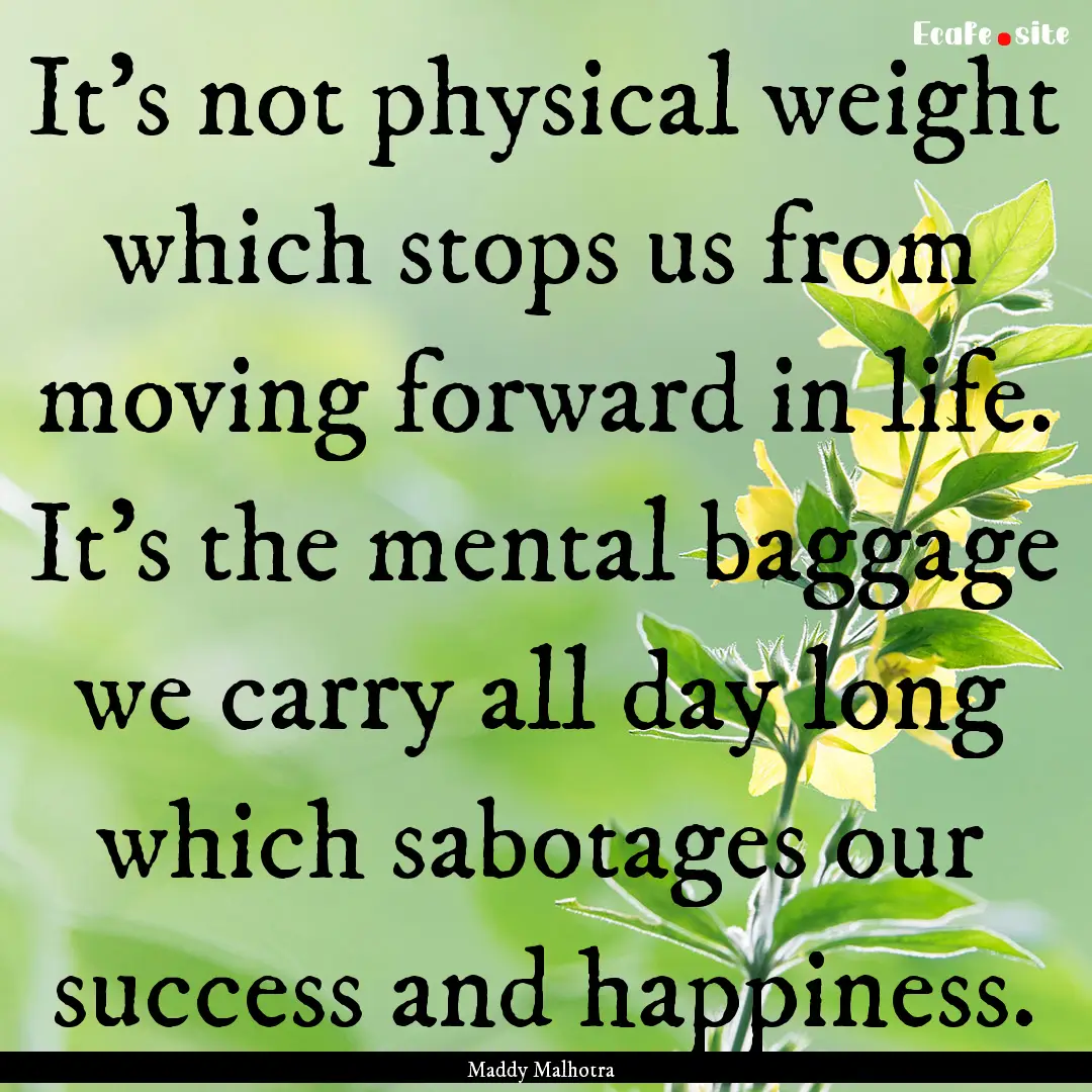 It's not physical weight which stops us from.... : Quote by Maddy Malhotra