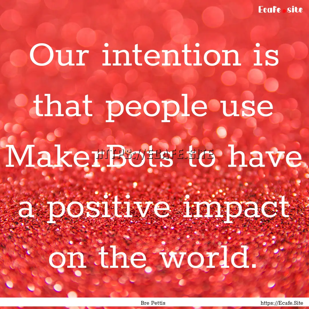 Our intention is that people use MakerBots.... : Quote by Bre Pettis