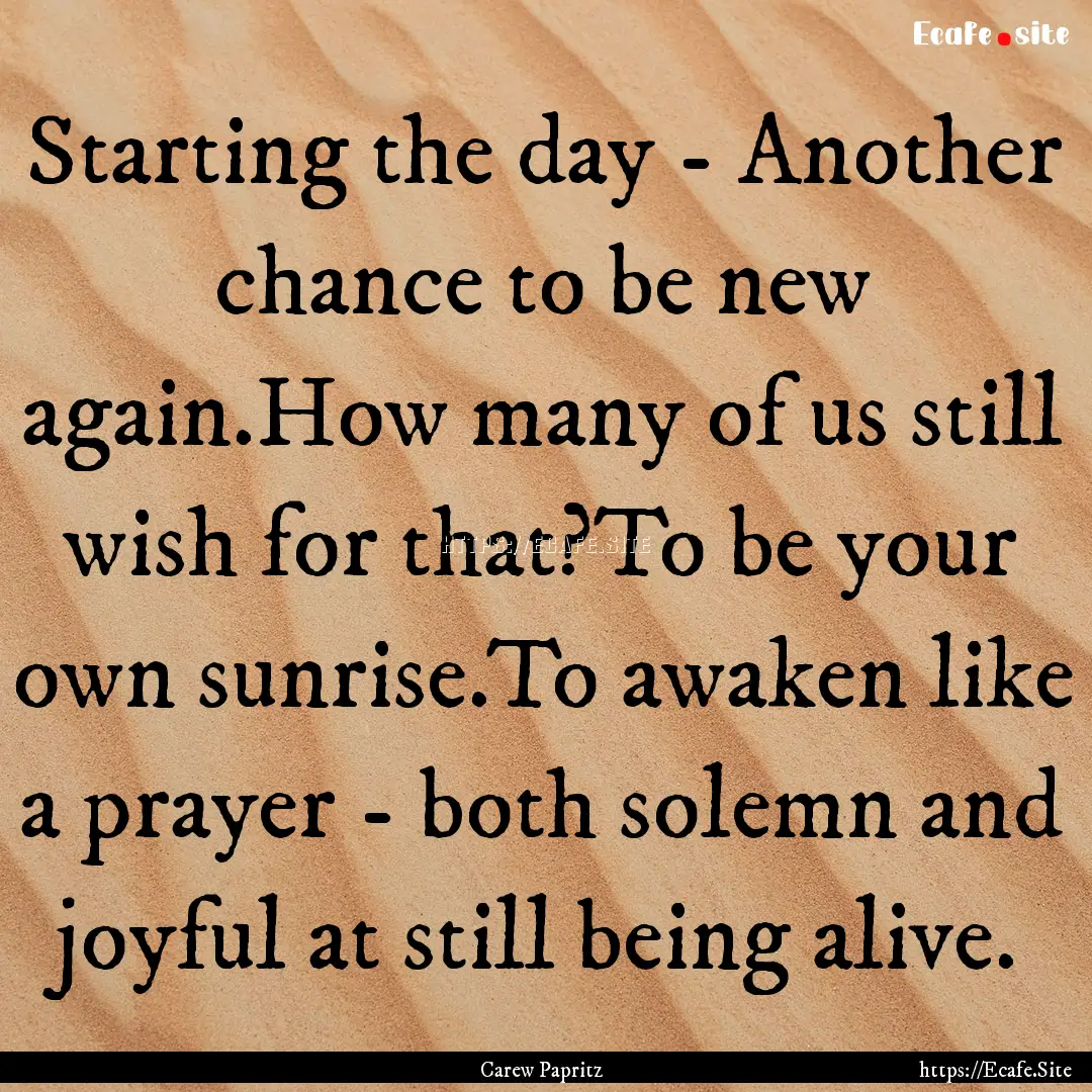 Starting the day - Another chance to be new.... : Quote by Carew Papritz