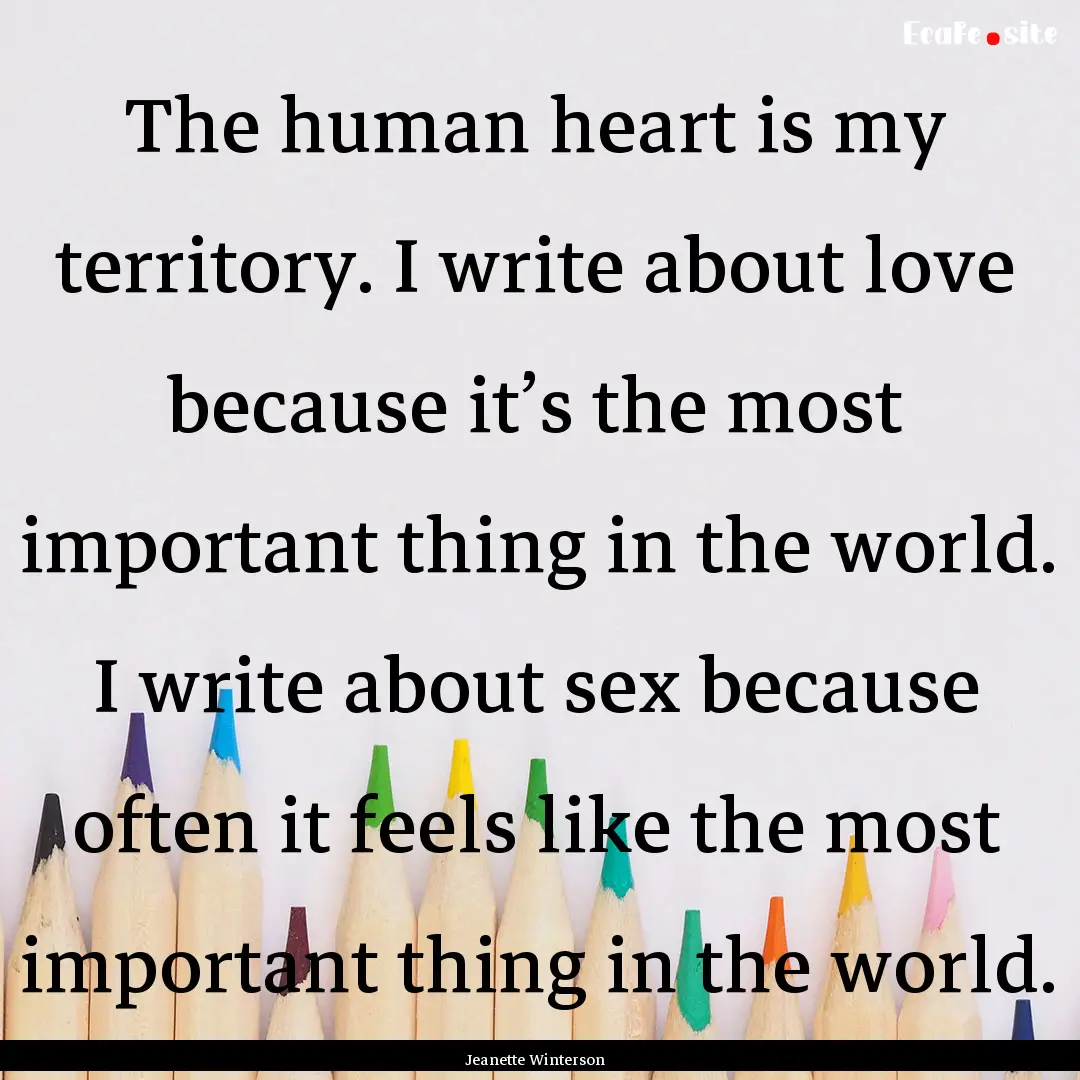 The human heart is my territory. I write.... : Quote by Jeanette Winterson