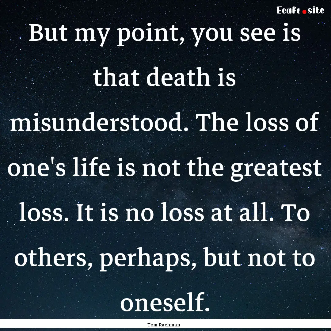 But my point, you see is that death is misunderstood..... : Quote by Tom Rachman