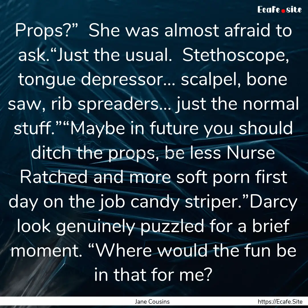 Props?”  She was almost afraid to ask.“Just.... : Quote by Jane Cousins