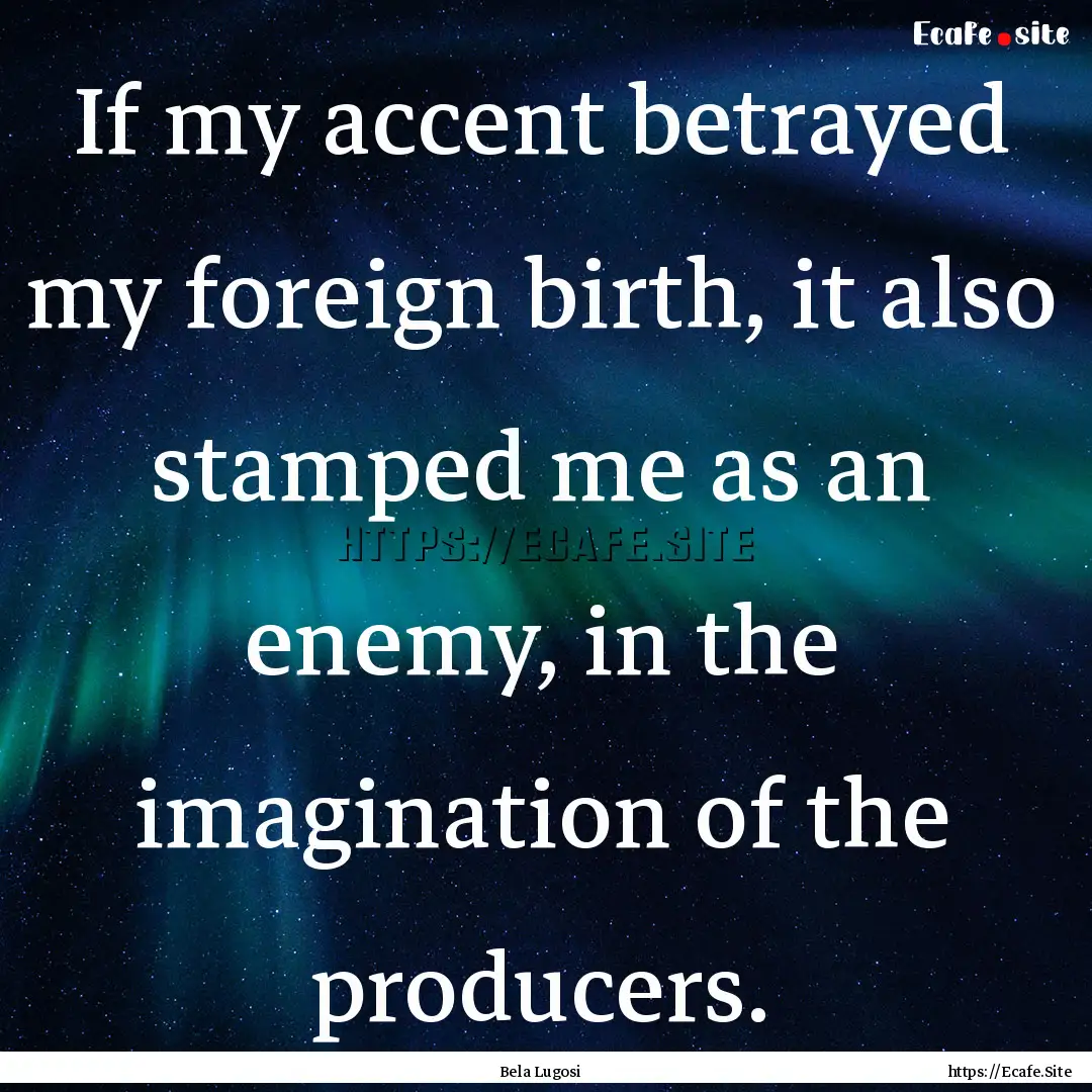 If my accent betrayed my foreign birth, it.... : Quote by Bela Lugosi