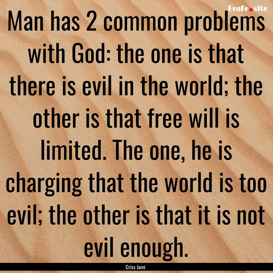 Man has 2 common problems with God: the one.... : Quote by Criss Jami