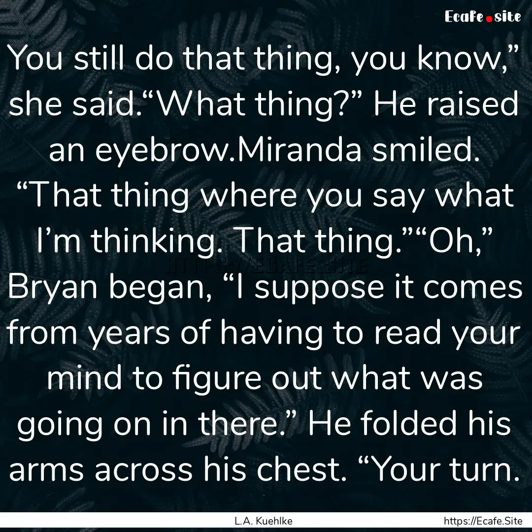 You still do that thing, you know,” she.... : Quote by L.A. Kuehlke