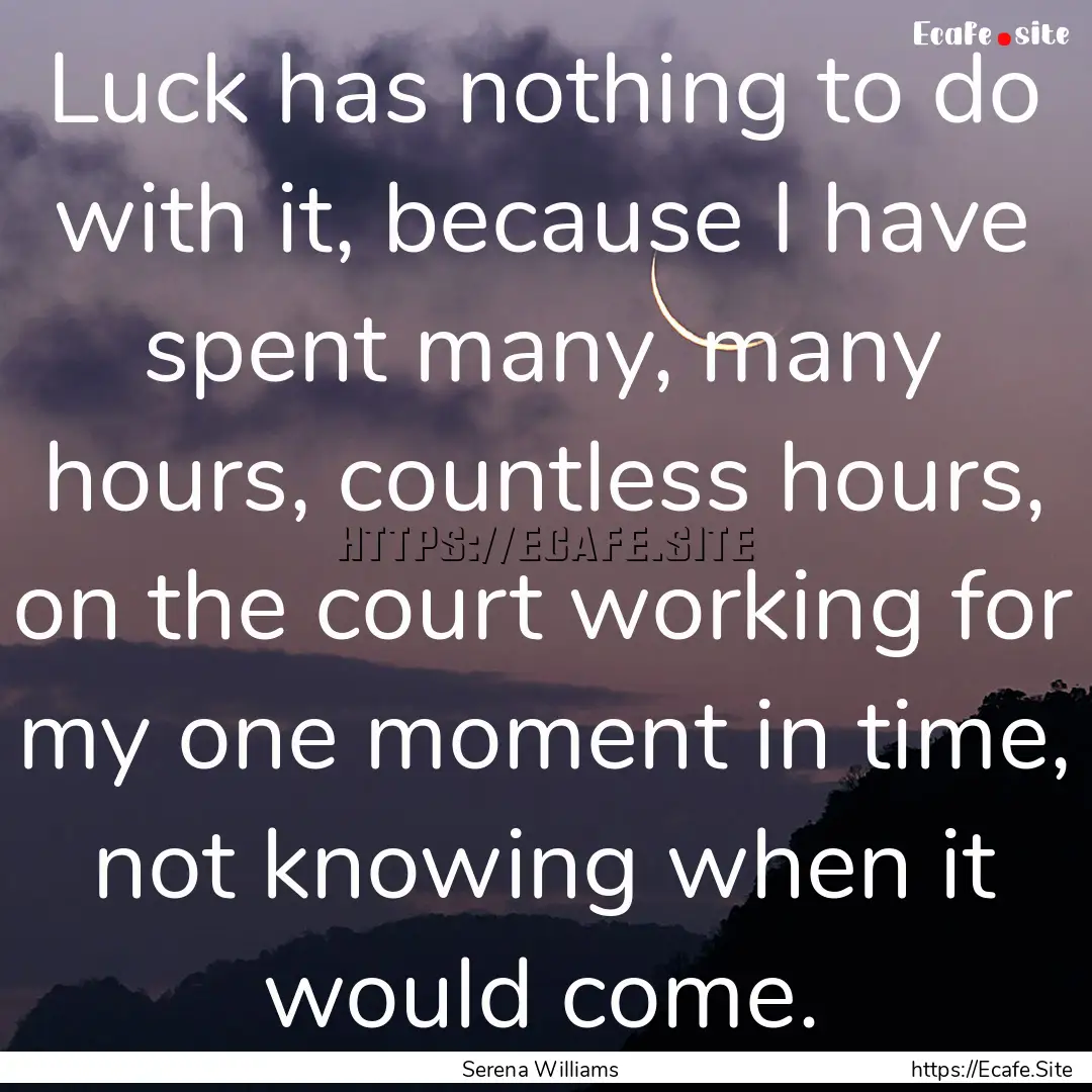 Luck has nothing to do with it, because I.... : Quote by Serena Williams