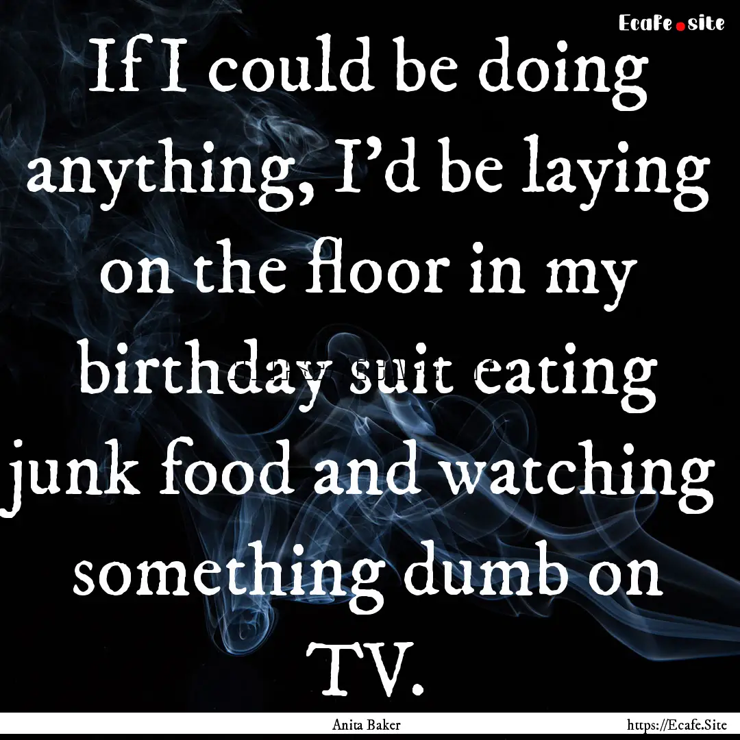 If I could be doing anything, I'd be laying.... : Quote by Anita Baker