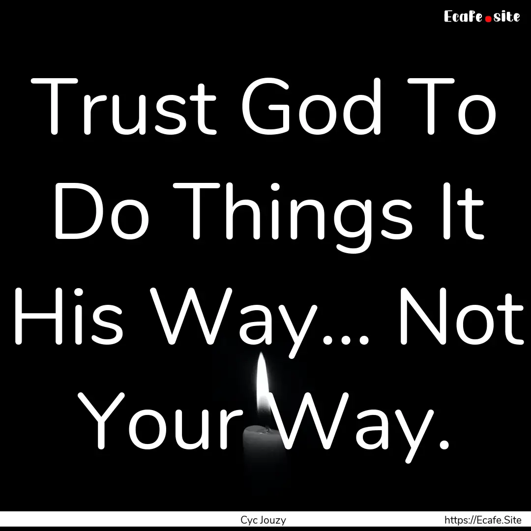 Trust God To Do Things It His Way... Not.... : Quote by Cyc Jouzy