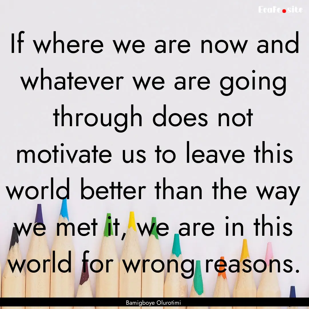 If where we are now and whatever we are going.... : Quote by Bamigboye Olurotimi