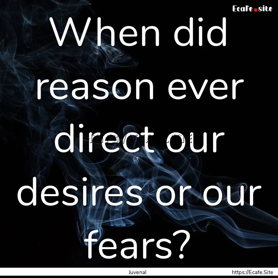 When did reason ever direct our desires or.... : Quote by Juvenal