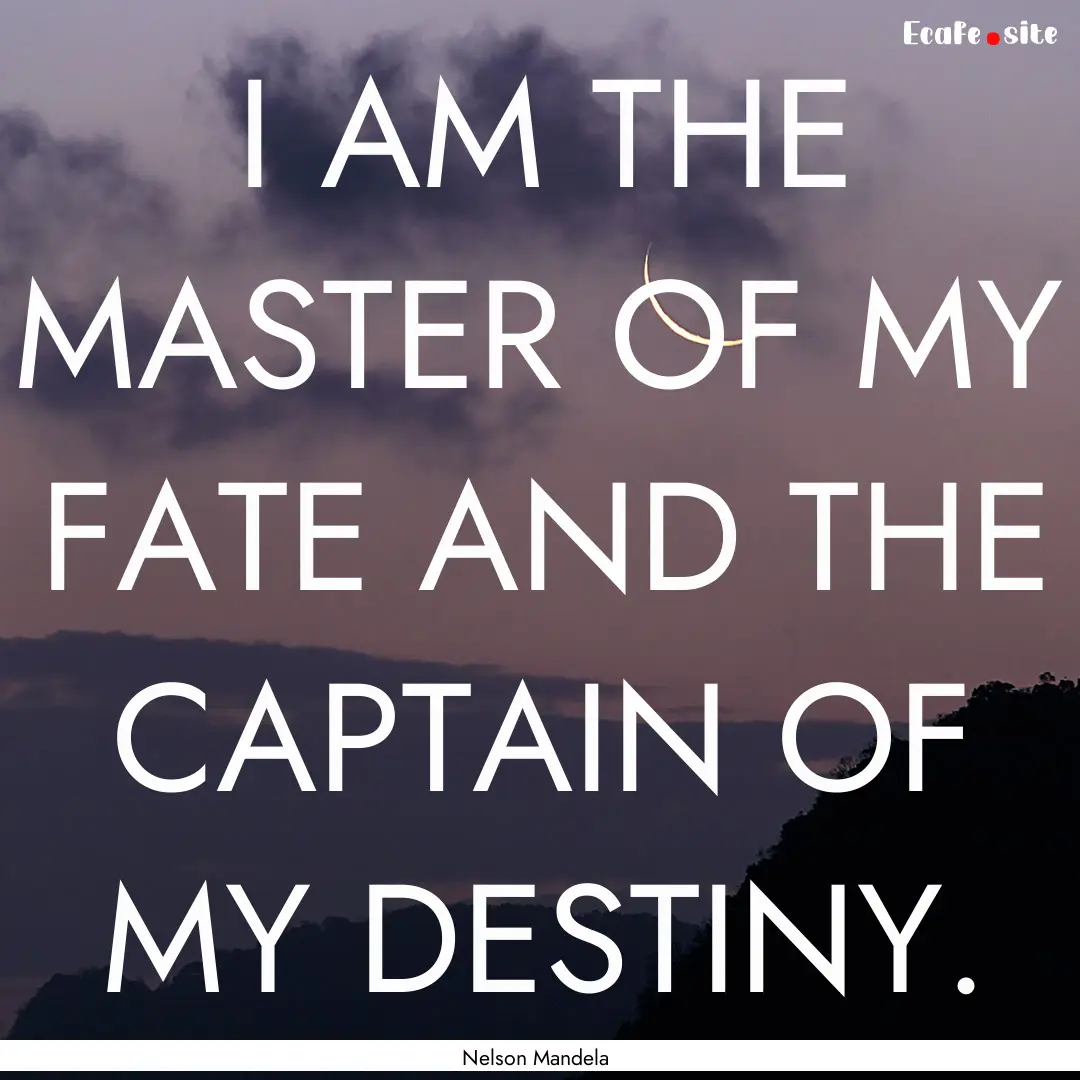 I AM THE MASTER OF MY FATE AND THE CAPTAIN.... : Quote by Nelson Mandela