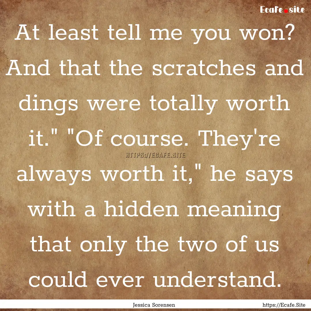 At least tell me you won? And that the scratches.... : Quote by Jessica Sorensen