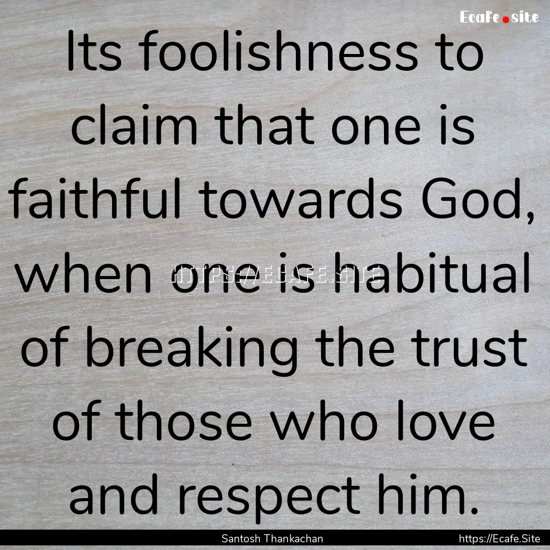 Its foolishness to claim that one is faithful.... : Quote by Santosh Thankachan