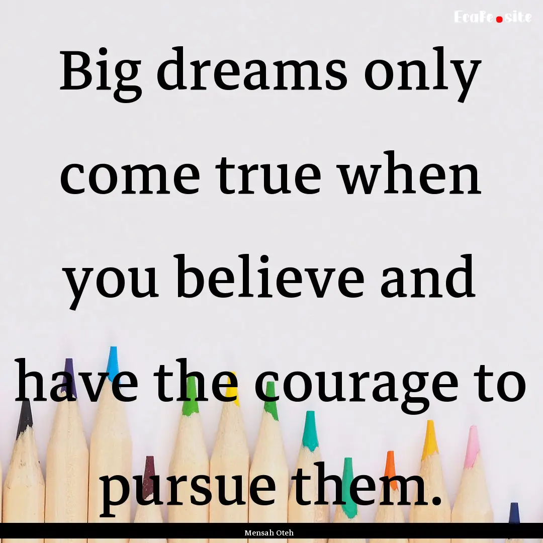 Big dreams only come true when you believe.... : Quote by Mensah Oteh