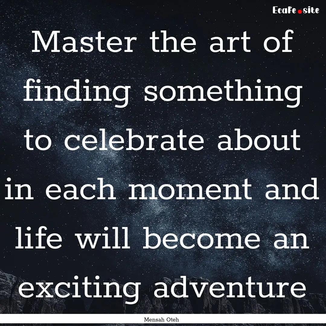 Master the art of finding something to celebrate.... : Quote by Mensah Oteh