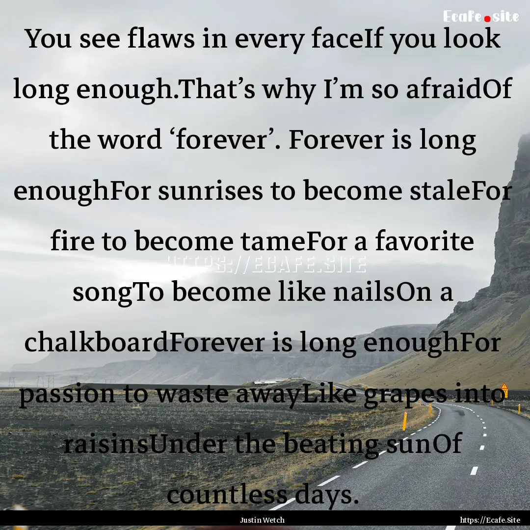 You see flaws in every faceIf you look long.... : Quote by Justin Wetch