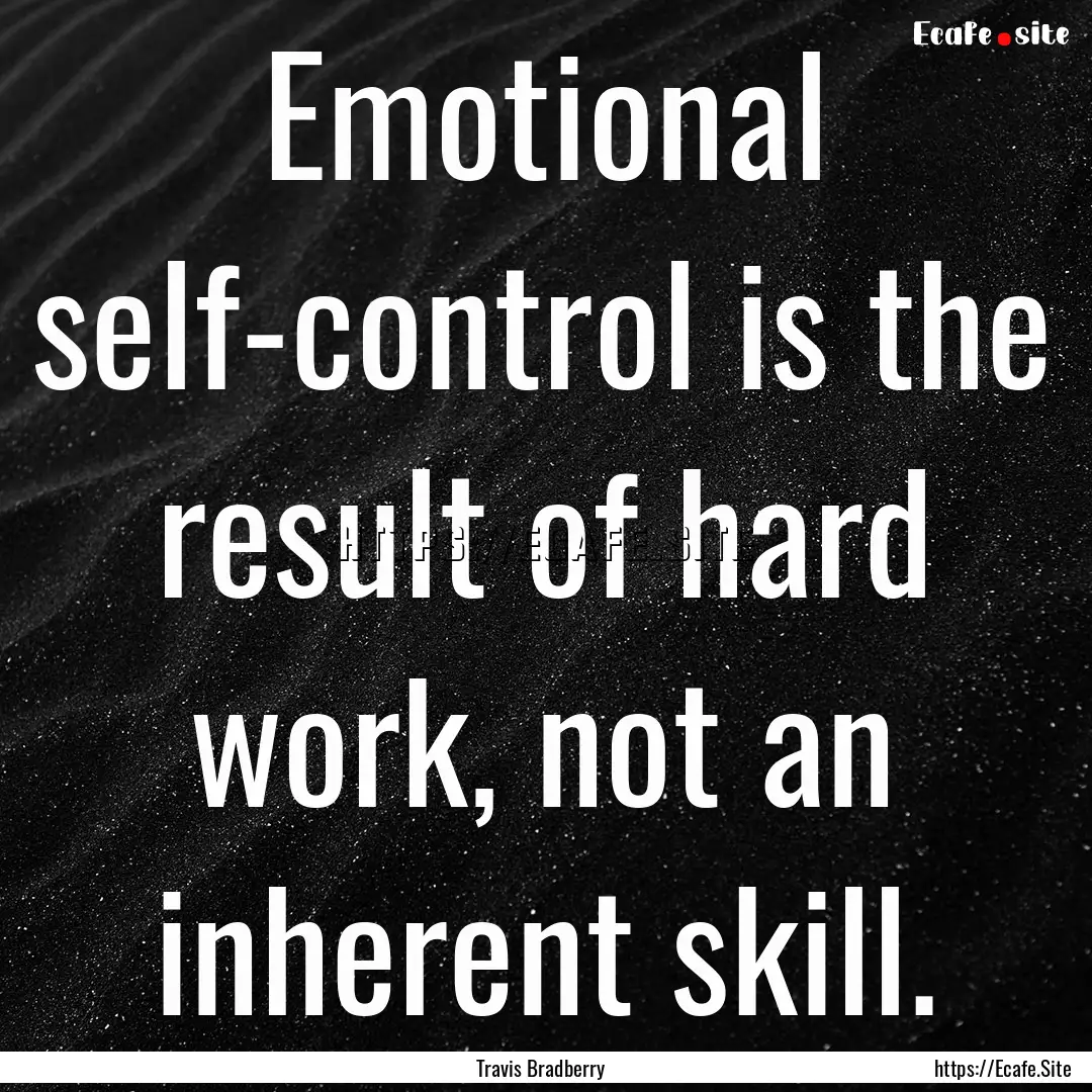 Emotional self-control is the result of hard.... : Quote by Travis Bradberry