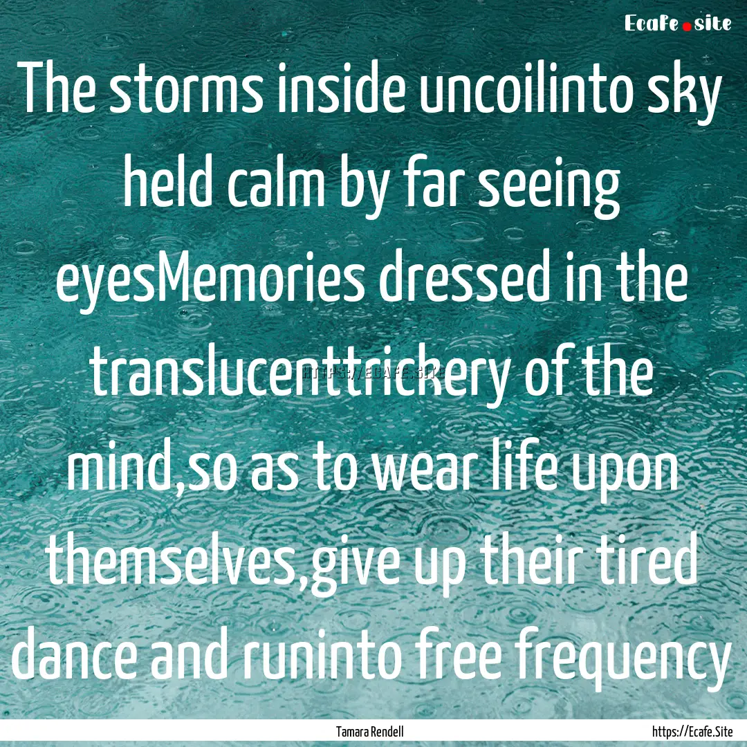 The storms inside uncoilinto sky held calm.... : Quote by Tamara Rendell