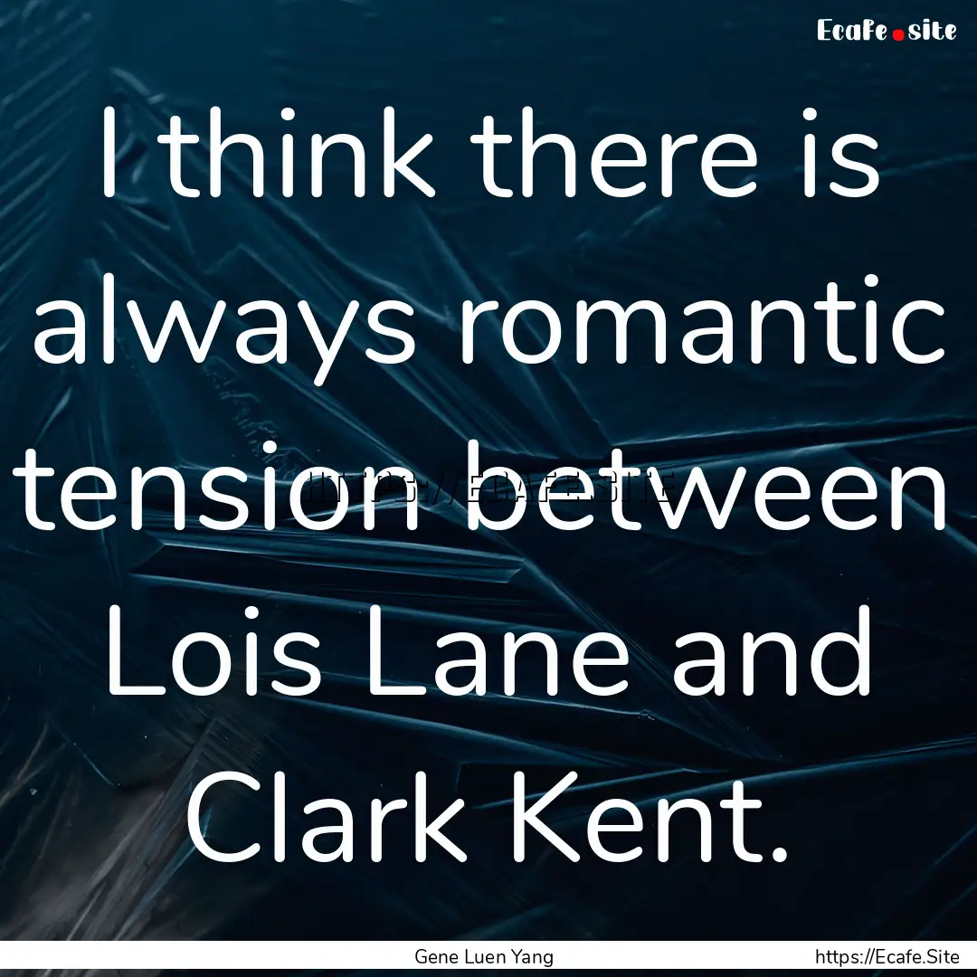 I think there is always romantic tension.... : Quote by Gene Luen Yang