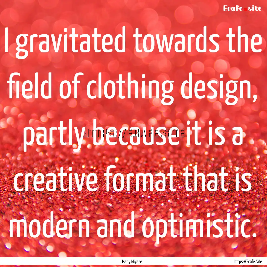 I gravitated towards the field of clothing.... : Quote by Issey Miyake