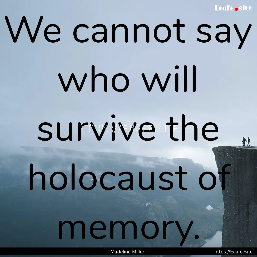 We cannot say who will survive the holocaust.... : Quote by Madeline Miller