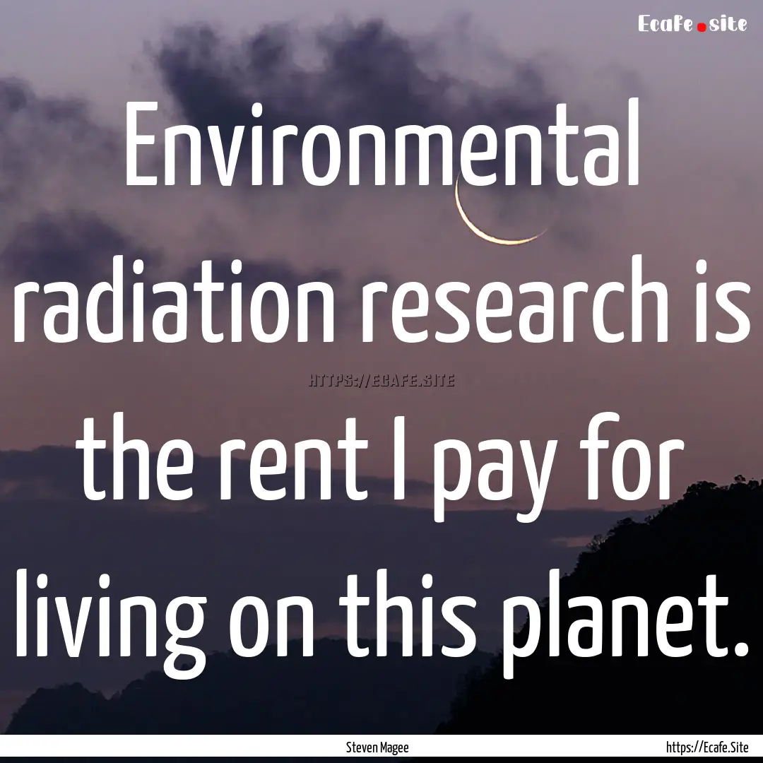 Environmental radiation research is the rent.... : Quote by Steven Magee