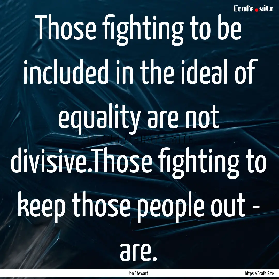 Those fighting to be included in the ideal.... : Quote by Jon Stewart