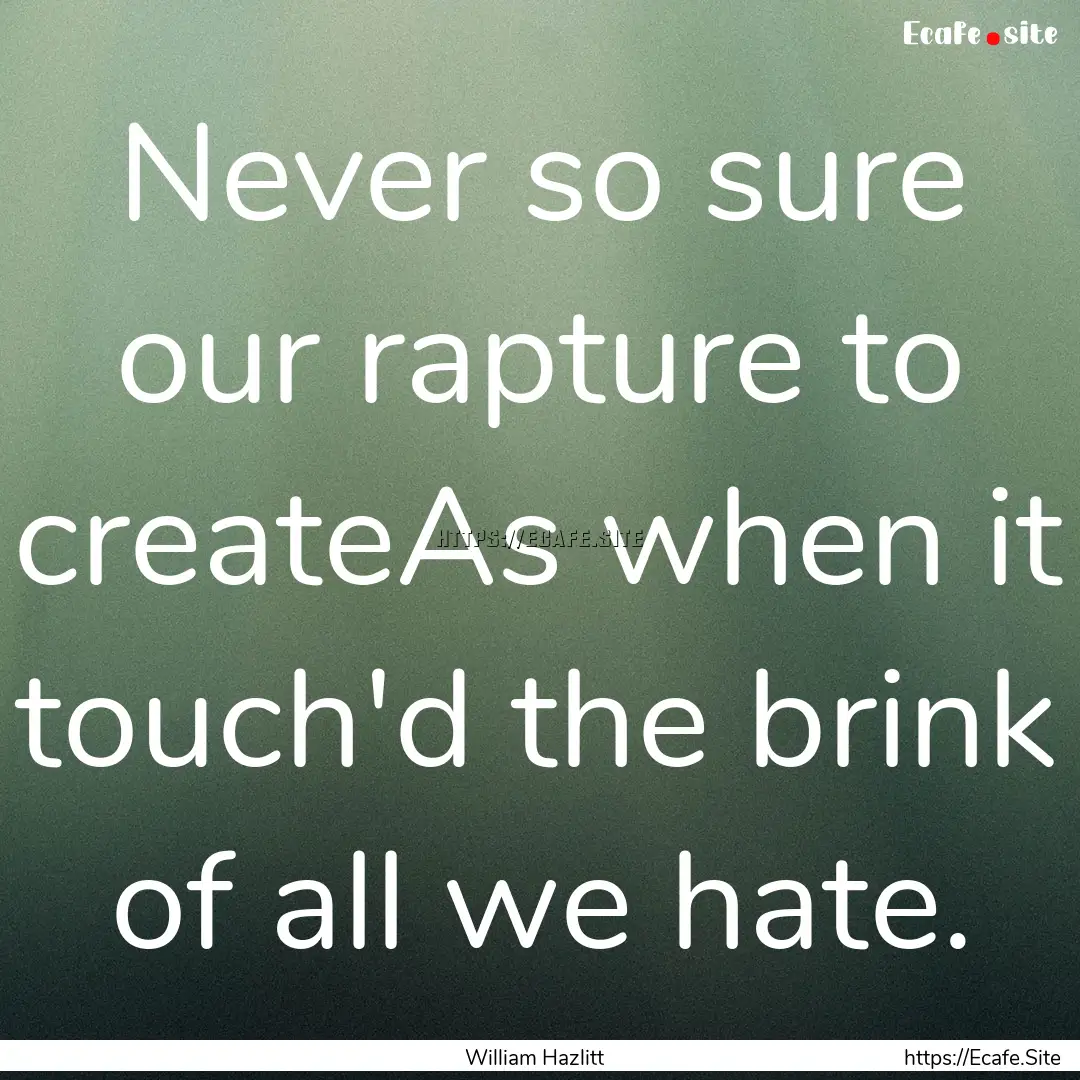 Never so sure our rapture to createAs when.... : Quote by William Hazlitt