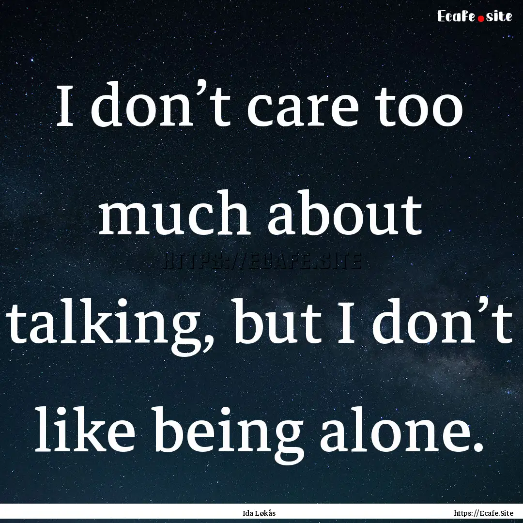 I don’t care too much about talking, but.... : Quote by Ida Løkås