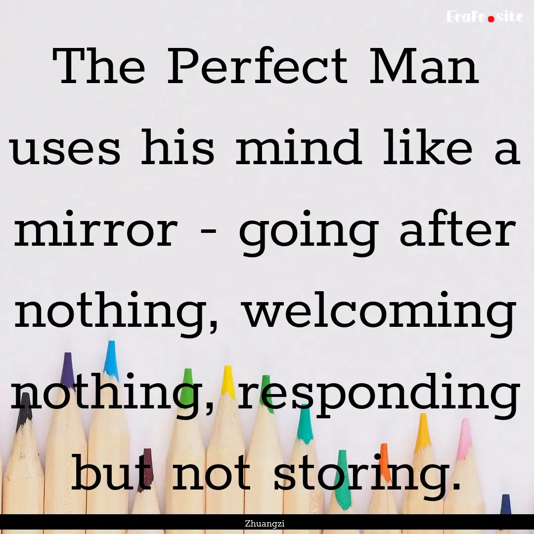 The Perfect Man uses his mind like a mirror.... : Quote by Zhuangzi