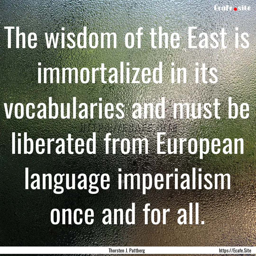 The wisdom of the East is immortalized in.... : Quote by Thorsten J. Pattberg