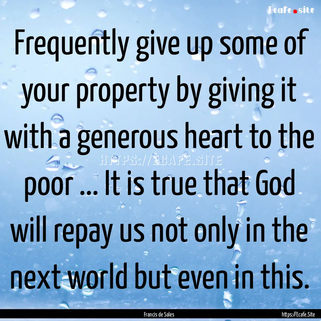 Frequently give up some of your property.... : Quote by Francis de Sales