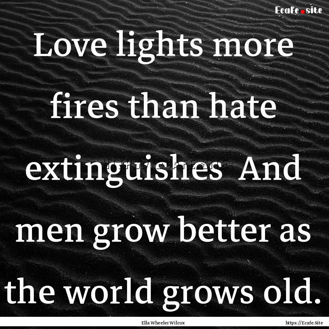 Love lights more fires than hate extinguishes.... : Quote by Ella Wheeler Wilcox