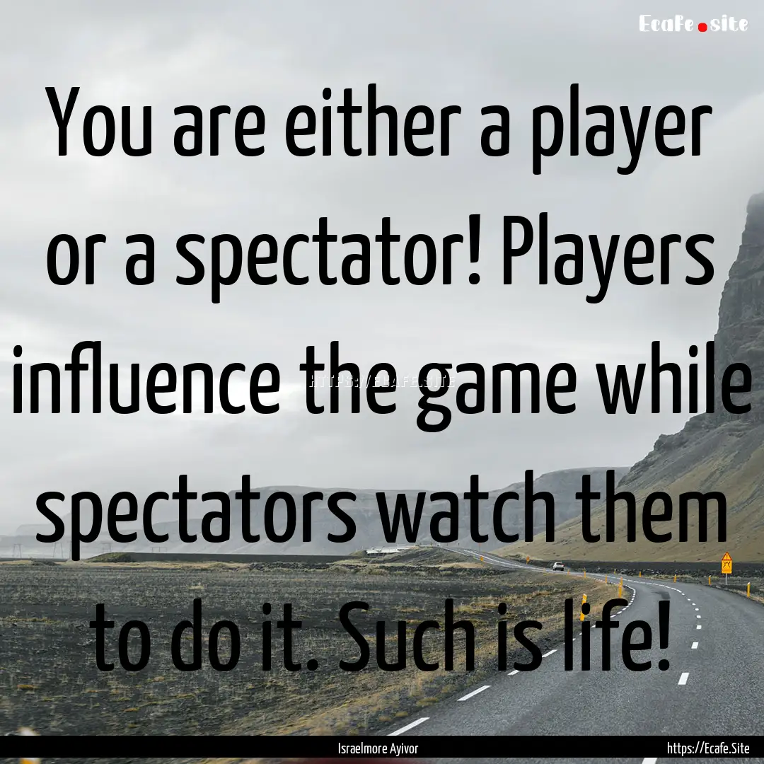 You are either a player or a spectator! Players.... : Quote by Israelmore Ayivor