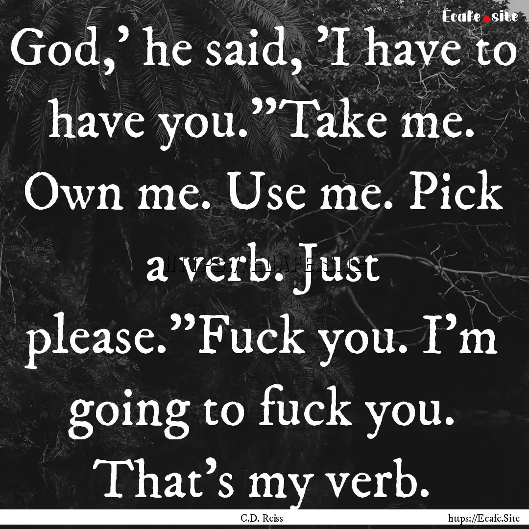 God,' he said, 'I have to have you.''Take.... : Quote by C.D. Reiss