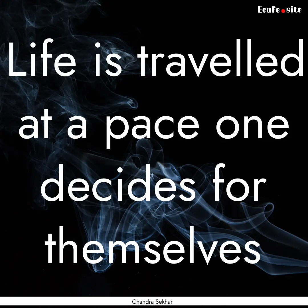 Life is travelled at a pace one decides for.... : Quote by Chandra Sekhar