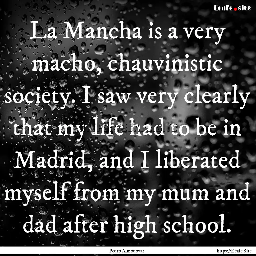 La Mancha is a very macho, chauvinistic society..... : Quote by Pedro Almodovar