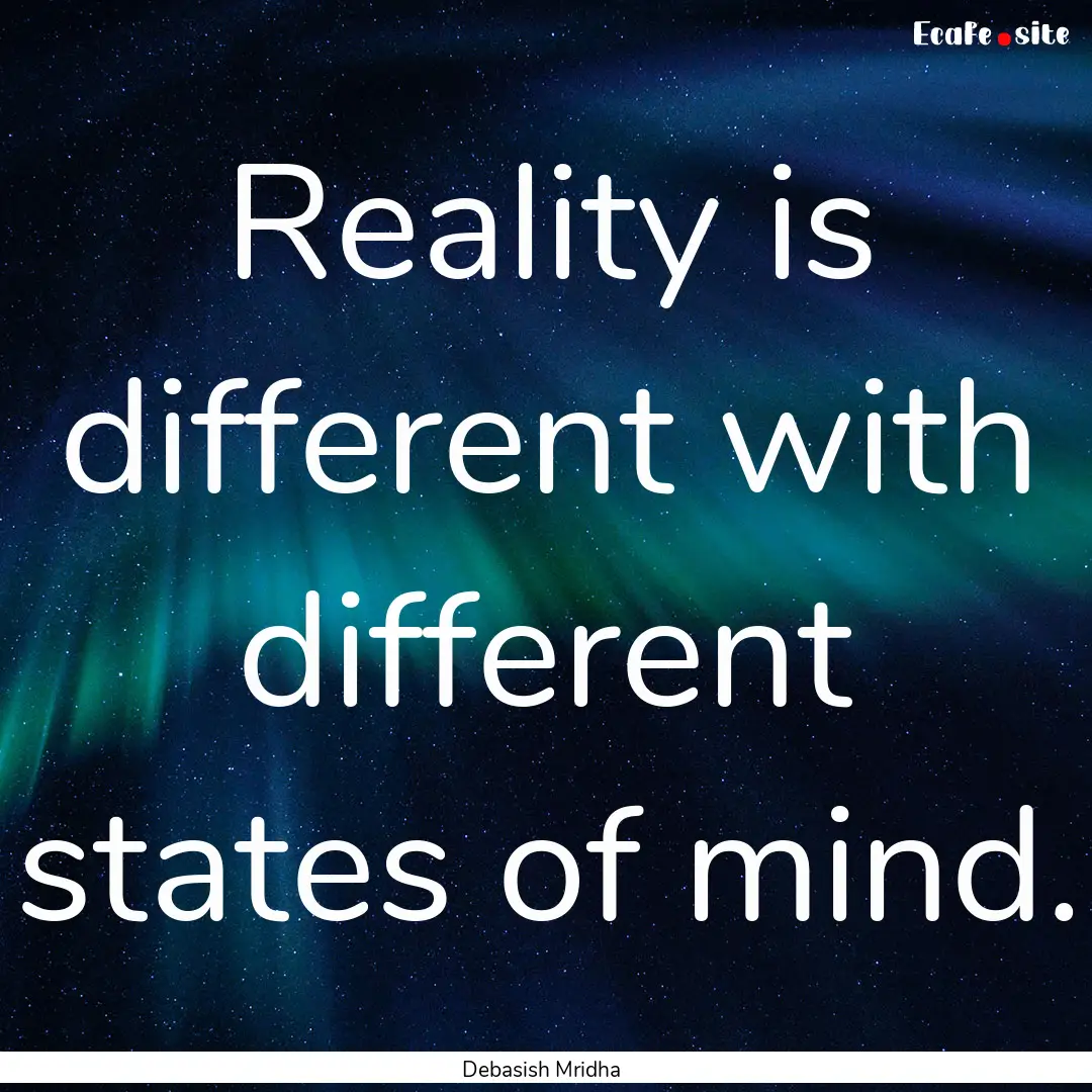 Reality is different with different states.... : Quote by Debasish Mridha