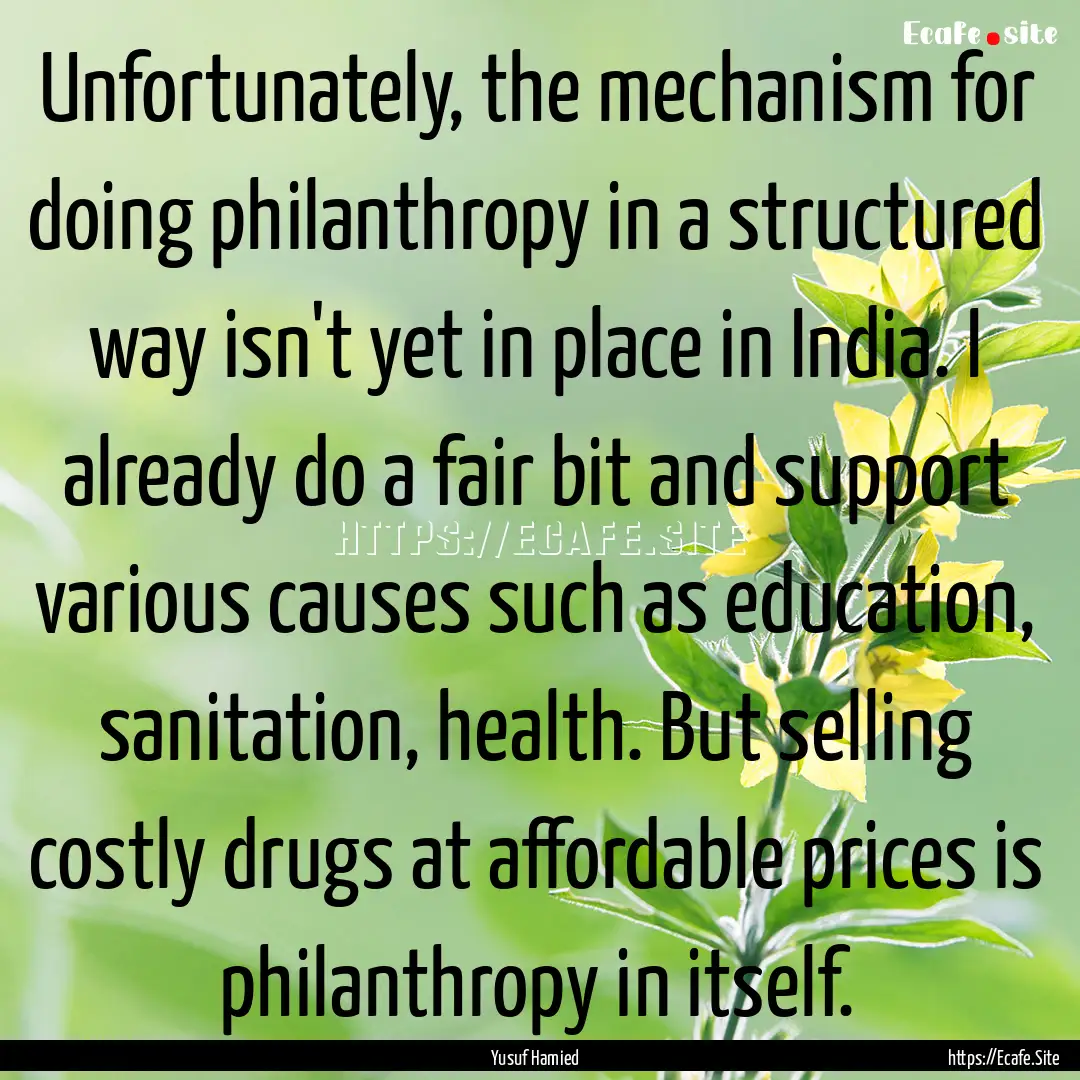 Unfortunately, the mechanism for doing philanthropy.... : Quote by Yusuf Hamied