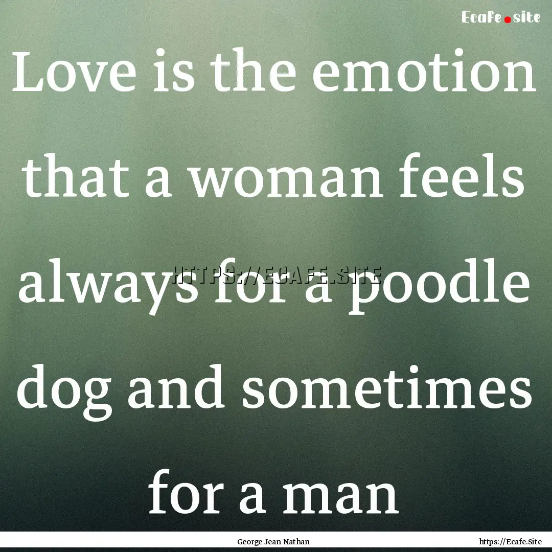 Love is the emotion that a woman feels always.... : Quote by George Jean Nathan