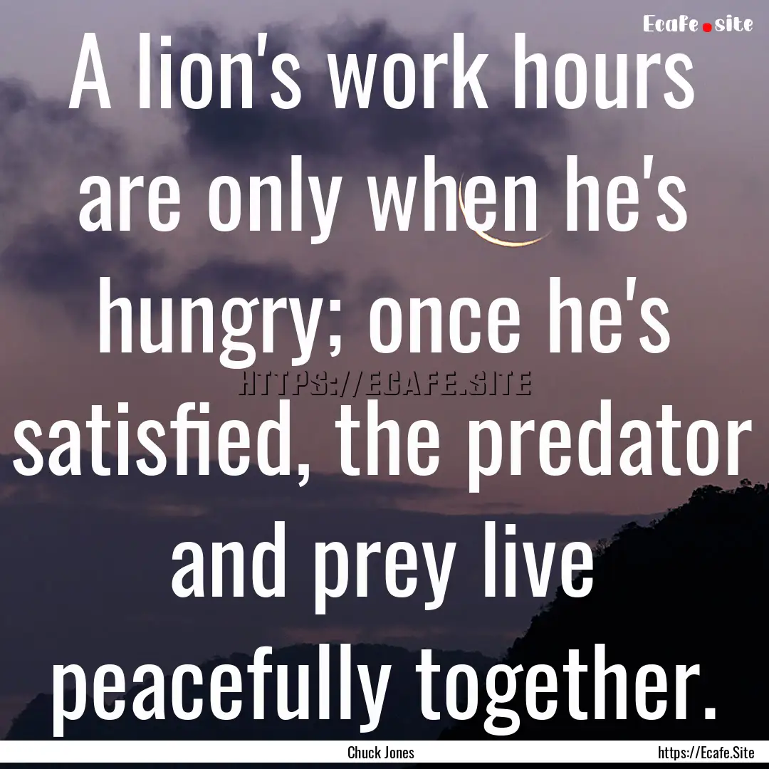 A lion's work hours are only when he's hungry;.... : Quote by Chuck Jones