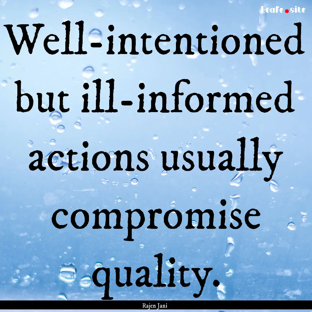 Well-intentioned but ill-informed actions.... : Quote by Rajen Jani