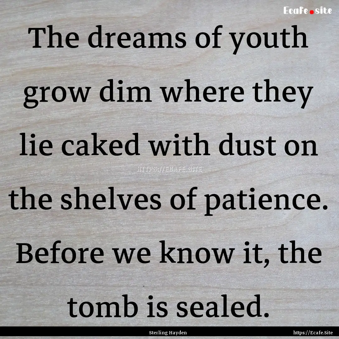 The dreams of youth grow dim where they lie.... : Quote by Sterling Hayden