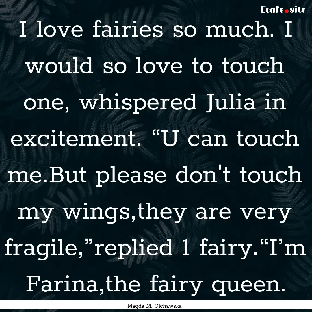 I love fairies so much. I would so love to.... : Quote by Magda M. Olchawska