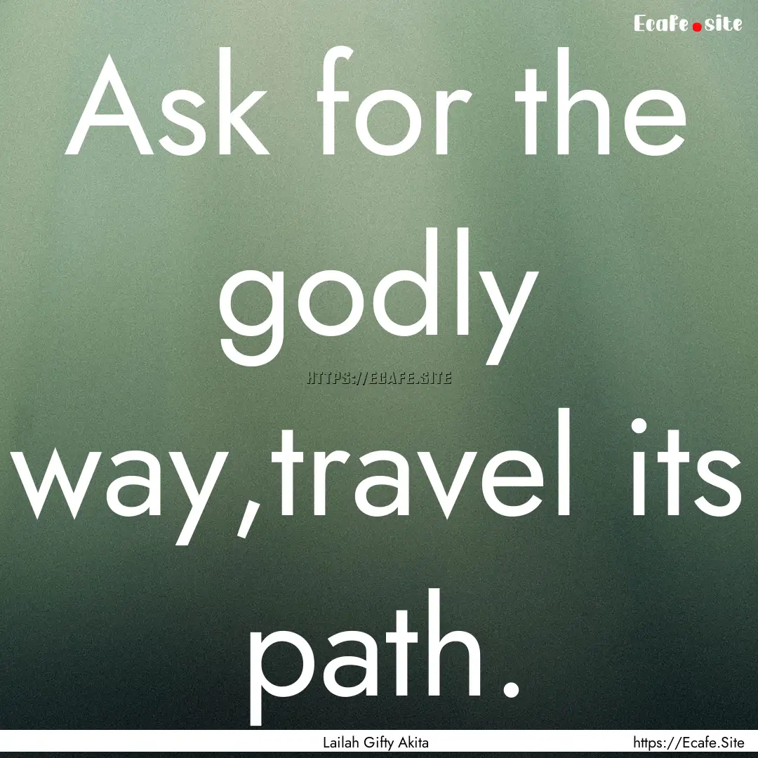 Ask for the godly way,travel its path. : Quote by Lailah Gifty Akita