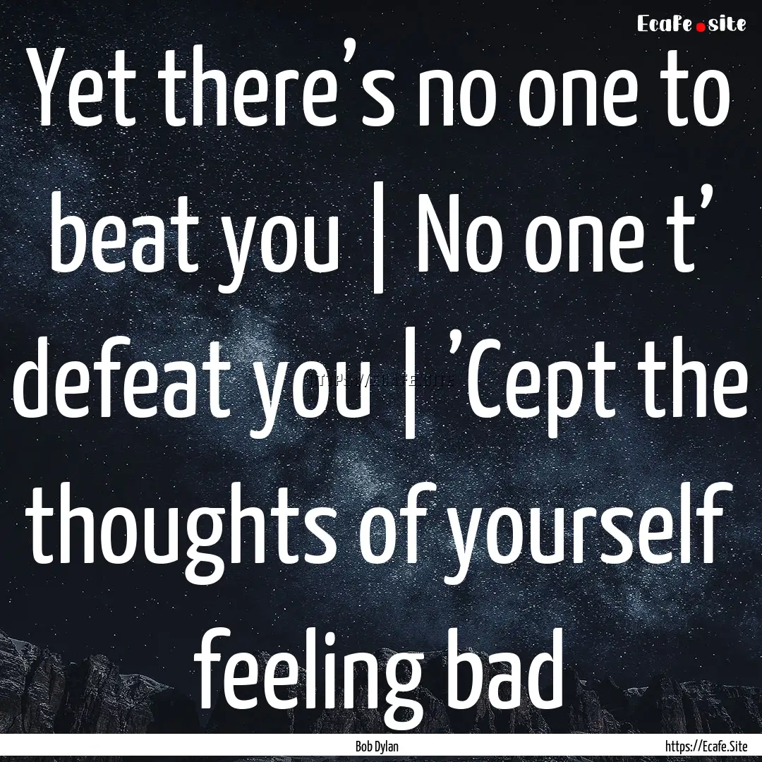 Yet there’s no one to beat you | No one.... : Quote by Bob Dylan