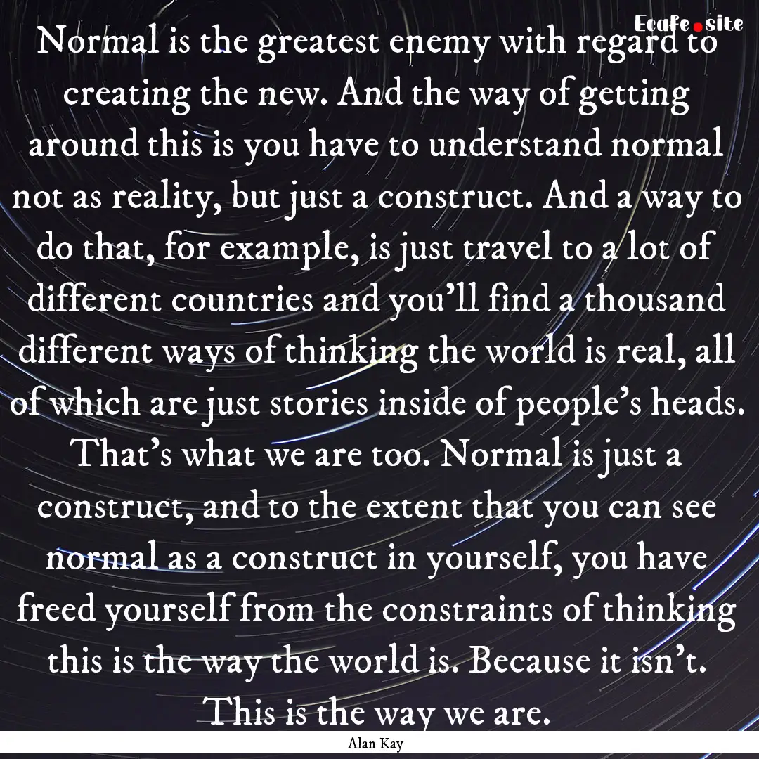 Normal is the greatest enemy with regard.... : Quote by Alan Kay