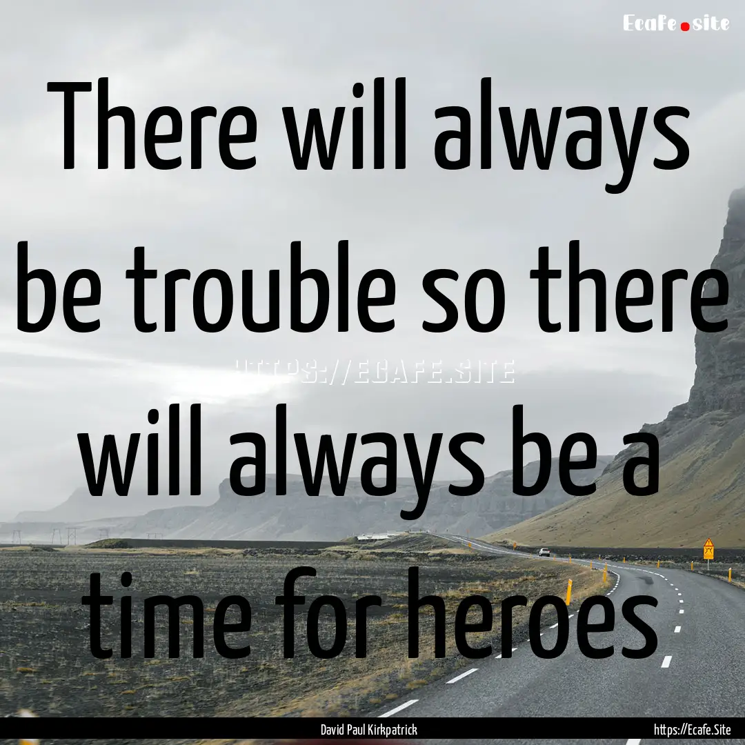 There will always be trouble so there will.... : Quote by David Paul Kirkpatrick