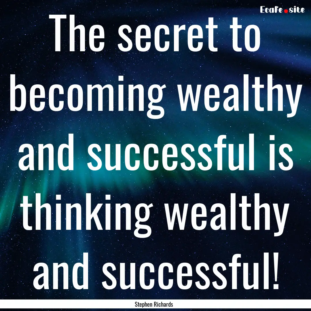 The secret to becoming wealthy and successful.... : Quote by Stephen Richards