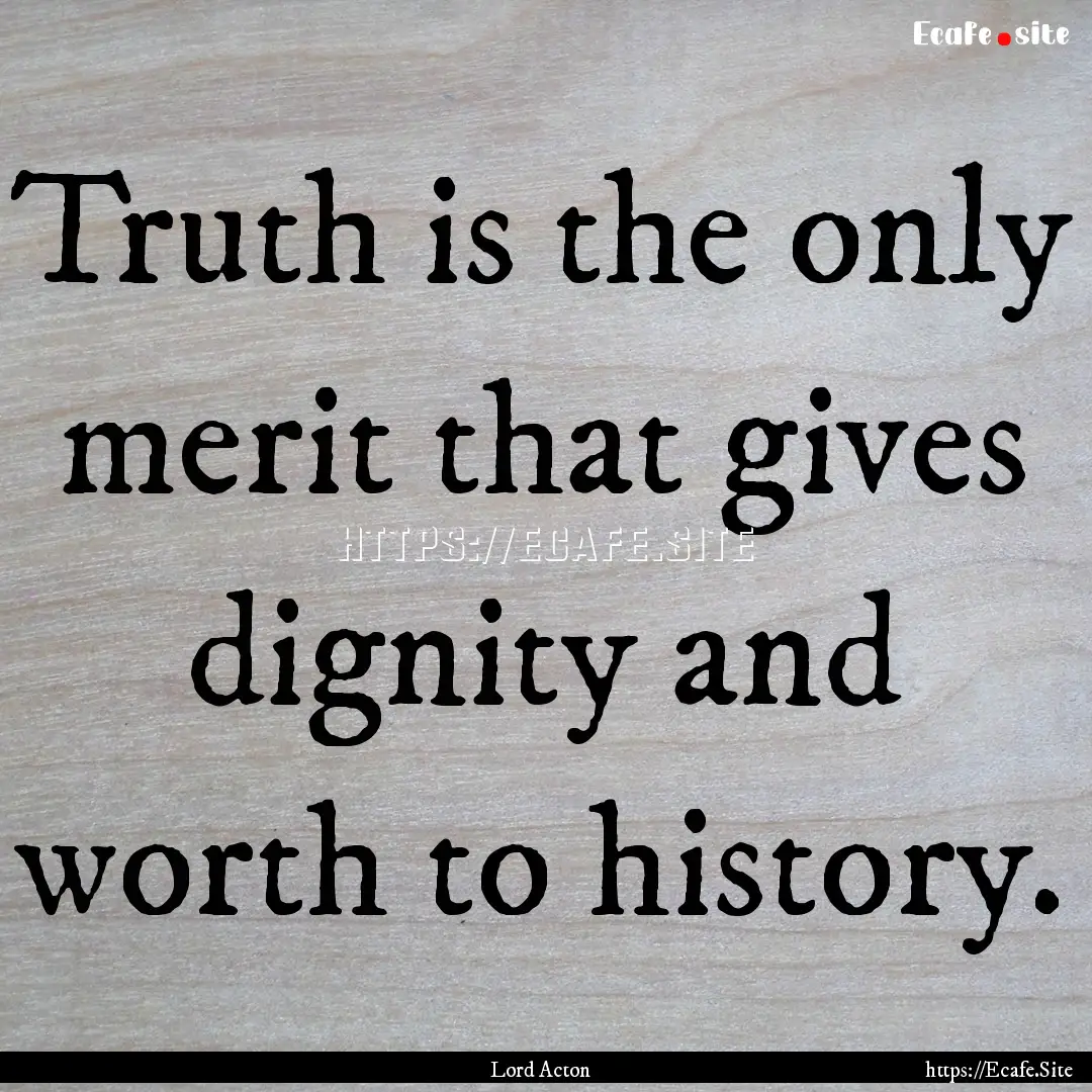 Truth is the only merit that gives dignity.... : Quote by Lord Acton